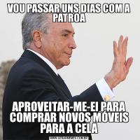 VOU PASSAR UNS DIAS COM A PATROAAPROVEITAR-ME-EI PARA COMPRAR NOVOS MÓVEIS PARA A CELA