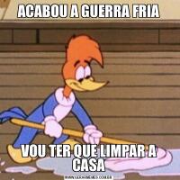 ACABOU A GUERRA FRIAVOU TER QUE LIMPAR A CASA