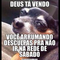 DEUS TÁ VENDOVOCÊ ARRUMANDO DESCULPAS PRA NÃO IR NA REDE DE SÁBADO