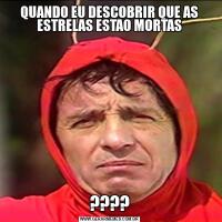 QUANDO EU DESCOBRIR QUE AS ESTRELAS ESTAO MORTAS????