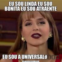 EU SOU LINDA EU SOU BONITA EU SOU ATRAENTEEU SOU A UNIVERSAL