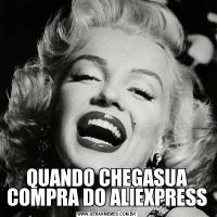 QUANDO CHEGASUA COMPRA DO ALIEXPRESS