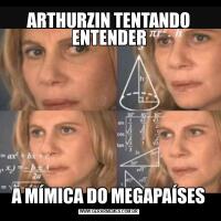 ARTHURZIN TENTANDO ENTENDERA MÍMICA DO MEGAPAÍSES