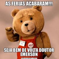 AS FERIAS ACABARAM!!!SEJA BEM DE VOLTA DOUTOR EMERSON