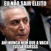 EU NÃO SAIR ELEITOAH! NUNCA NEM QUE A VACA TUSSA.RSRSSS