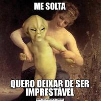ME SOLTAQUERO DEIXAR DE SER IMPRESTÁVEL
