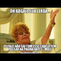 ÔH ABGAIL SUA LERDA...TE FALEI NÃO SAI COM ESSE CABELO SEM PASSAR NA PÁGINA ANTES 