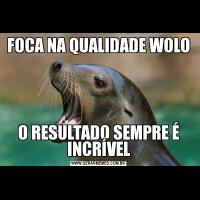 FOCA NA QUALIDADE WOLOO RESULTADO SEMPRE É INCRÍVEL