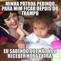 MINHA PATROA PEDINDO PARA MIM FICAR DEPOIS DO TRAMPOEU SABENDO QUE NÃO VOU RECEBER HORA EXTRA: