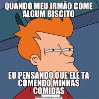 QUANDO MEU IRMÃO COME ALGUM BISCITOEU PENSANDO QUE ELE TA COMENDO MINHAS COMIDAS