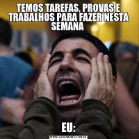 TEMOS TAREFAS, PROVAS E TRABALHOS PARA FAZER NESTA SEMANA EU: