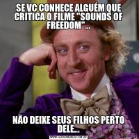 SE VC CONHECE ALGUÉM QUE CRITICA O FILME "SOUNDS OF FREEDOM"...NÃO DEIXE SEUS FILHOS PERTO DELE...
