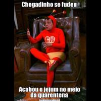 Chegadinho se fudeu Acabou o jejum no meio da quarentena 