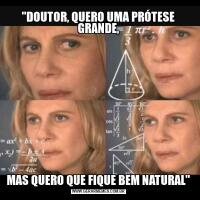 "DOUTOR, QUERO UMA PRÓTESE GRANDE,MAS QUERO QUE FIQUE BEM NATURAL"