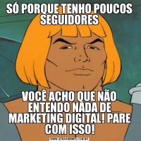 SÓ PORQUE TENHO POUCOS SEGUIDORESVOCÊ ACHO QUE NÃO ENTENDO NADA DE MARKETING DIGITAL! PARE COM ISSO!