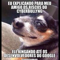 EU EXPLICANDO PARA MEU AMIGO OS RISCOS DO  CYBERBULLYNGELE XINGANDO ATÉ OS DESENVOLVEDORES DO GOOGLE