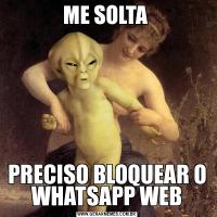 ME SOLTA PRECISO BLOQUEAR O WHATSAPP WEB
