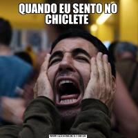 QUANDO EU SENTO NO CHICLETE 