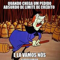 QUANDO CHEGA UM PEDIDO ABSURDO DE LIMITE DE CRÉDITO E LÁ VAMOS NÓS