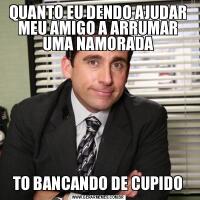 QUANTO EU DENDO AJUDAR MEU AMIGO A ARRUMAR UMA NAMORADATO BANCANDO DE CUPIDO