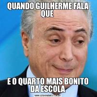 QUANDO GUILHERME FALA QUE E O QUARTO MAIS BONITO DA ESCOLA