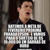 BATEMOS A META DE FEVEREIRO PROXIMA PARADA EPSON   E VAMOS PARA O SORTEIO DE R$ 10.000,00 EM BARRAS DE OURO 