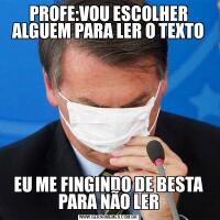 PROFE:VOU ESCOLHER ALGUEM PARA LER O TEXTOEU ME FINGINDO DE BESTA PARA NÃO LER