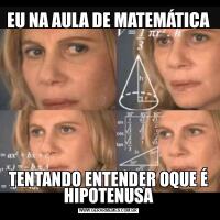 EU NA AULA DE MATEMÁTICATENTANDO ENTENDER OQUE É HIPOTENUSA
