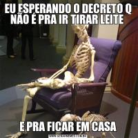 EU ESPERANDO O DECRETO Q NÃO É PRA IR TIRAR LEITE E PRA FICAR EM CASA