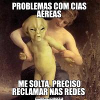 PROBLEMAS COM CIAS AÉREASME SOLTA, PRECISO RECLAMAR NAS REDES 