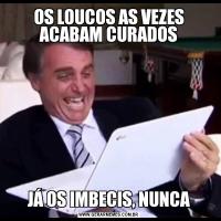 OS LOUCOS AS VEZES ACABAM CURADOSJÁ OS IMBECIS, NUNCA