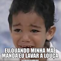 EU QUANDO MINHA MÃE MANDA EU LAVAR A LOUÇA