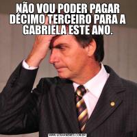 NÃO VOU PODER PAGAR DÉCIMO TERCEIRO PARA A GABRIELA ESTE ANO.