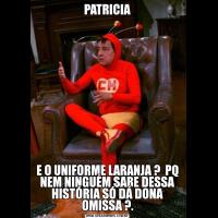 PATRICIAE O UNIFORME LARANJA ?  PQ NEM NINGUÉM SABE DESSA HISTÓRIA SÓ DÁ DONA OMISSA ?.
