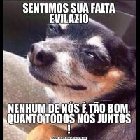 SENTIMOS SUA FALTA EVILAZIONENHUM DE NÓS É TÃO BOM, QUANTO TODOS NÓS JUNTOS !