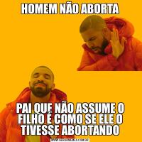 HOMEM NÃO ABORTAPAI QUE NÃO ASSUME O FILHO É COMO SE ELE O TIVESSE ABORTANDO