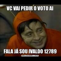 VC VAI PEDIR O VOTO AIFALA JÁ SOU IVALDO 12789