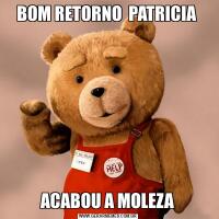 BOM RETORNO  PATRICIA ACABOU A MOLEZA