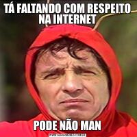 TÁ FALTANDO COM RESPEITO NA INTERNETPODE NÃO MAN