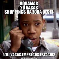 AQUAMAR
20 VAGAS
SHOPPINGS DA ZONA OESTE@RJ.VAGAS.EMPREGOS.ESTAGIOS