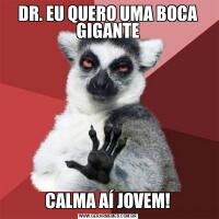 DR. EU QUERO UMA BOCA GIGANTECALMA AÍ JOVEM!