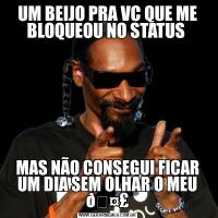 UM BEIJO PRA VC QUE ME BLOQUEOU NO STATUS MAS NÃO CONSEGUI FICAR UM DIA SEM OLHAR O MEU 