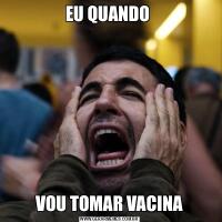 EU QUANDO VOU TOMAR VACINA