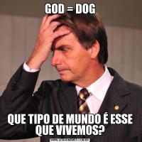 GOD = DOGQUE TIPO DE MUNDO É ESSE QUE VIVEMOS?