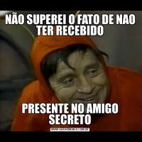 NÃO SUPEREI O FATO DE NAO TER RECEBIDOPRESENTE NO AMIGO SECRETO