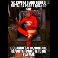 VC ESPERA O ANO TODO O EDITAL DA PCDF E QUANDO SAIE QUANDO SAI DA VONTADE DE VOLTAR PRO ÚTERO DA SUA MÃE