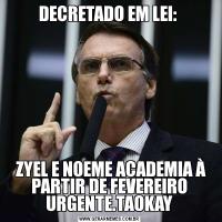 DECRETADO EM LEI: 
 ZYEL E NOEME ACADEMIA À PARTIR DE FEVEREIRO URGENTE.TAOKAY