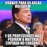 ORANDO PARA AS AULAS VOLTAREM E OS PROFESSORES NÃO PEDIREM A MATÉRIA COPIADA NO CADERNO 