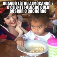QUANDO ESTOU ALMOÇANDO E O CLIENTE FOLGADO QUER BUSCAR O CACHORRO