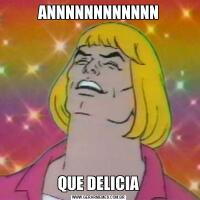 ANNNNNNNNNNNNQUE DELICIA